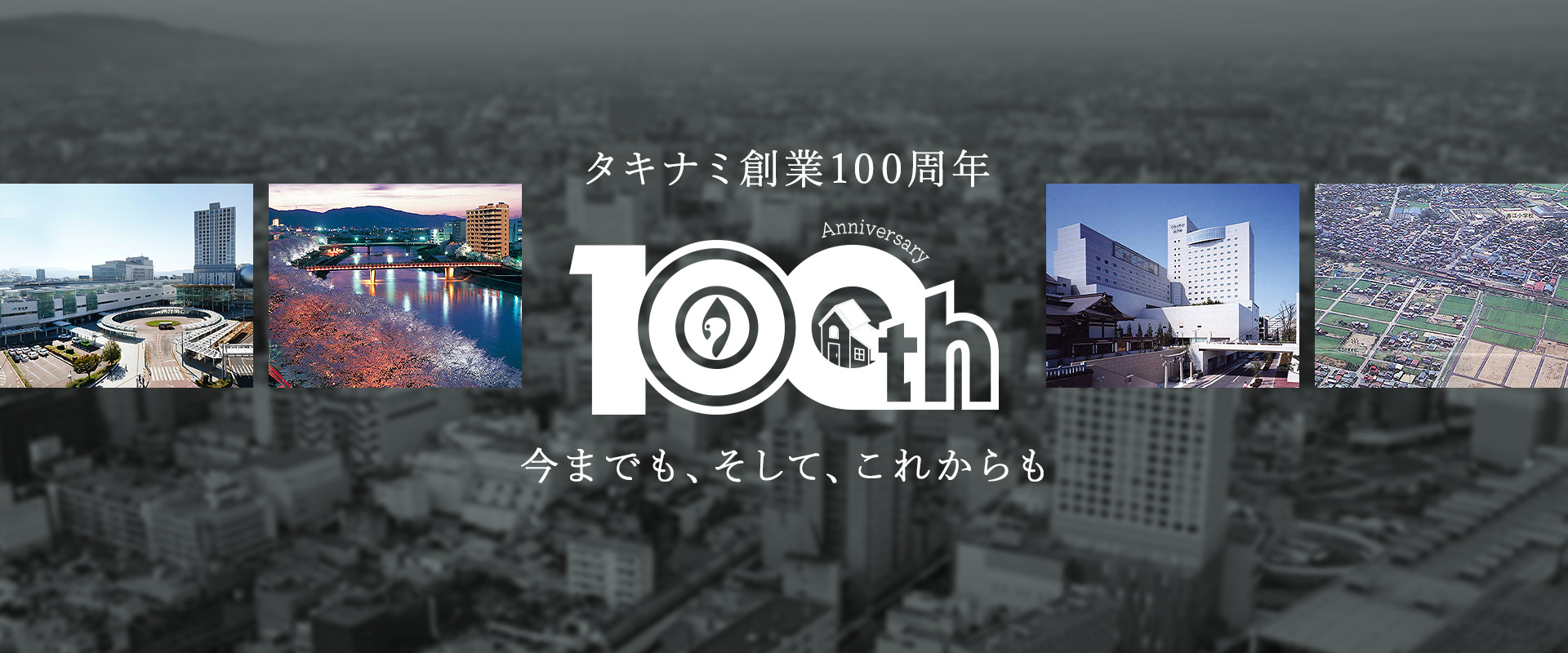 タキナミ創業100周年 100thAnniversary 今までも、そして、これからも