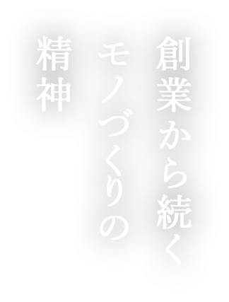 創業から続くモノづくりの精神